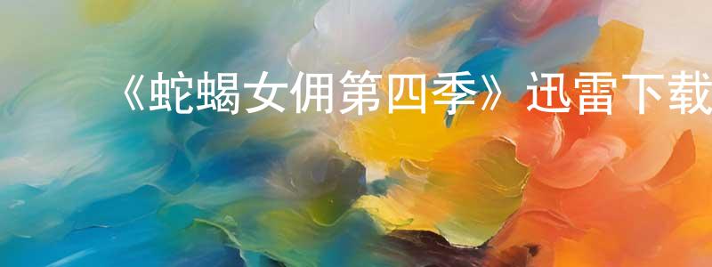 陈俊求发布《蛇蝎女佣第四季》迅雷下载/在线观看-都市情感-美剧天堂